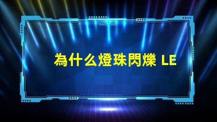為什么燈珠閃爍 LED燈珠閃爍不亮